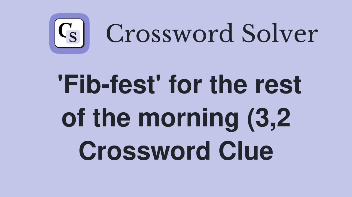 Fib fest for the rest of the morning (3 2) Crossword Clue Answers Fib fest for the rest of the morning (3 2) Crossword Clue Answers